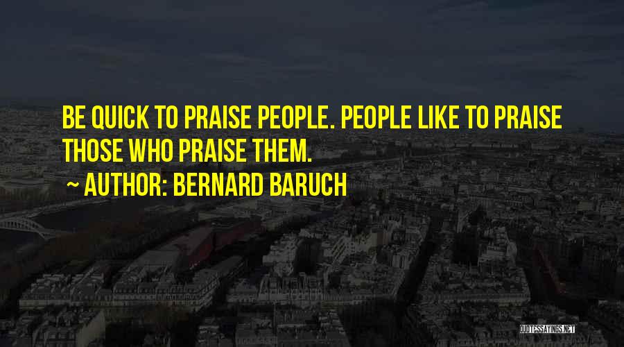 Bernard Baruch Quotes: Be Quick To Praise People. People Like To Praise Those Who Praise Them.
