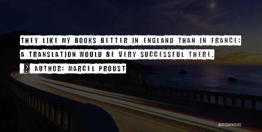 Marcel Proust Quotes: They Like My Books Better In England Than In France; A Translation Would Be Very Successful There.