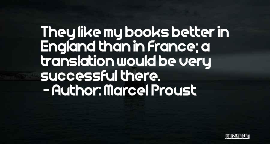 Marcel Proust Quotes: They Like My Books Better In England Than In France; A Translation Would Be Very Successful There.