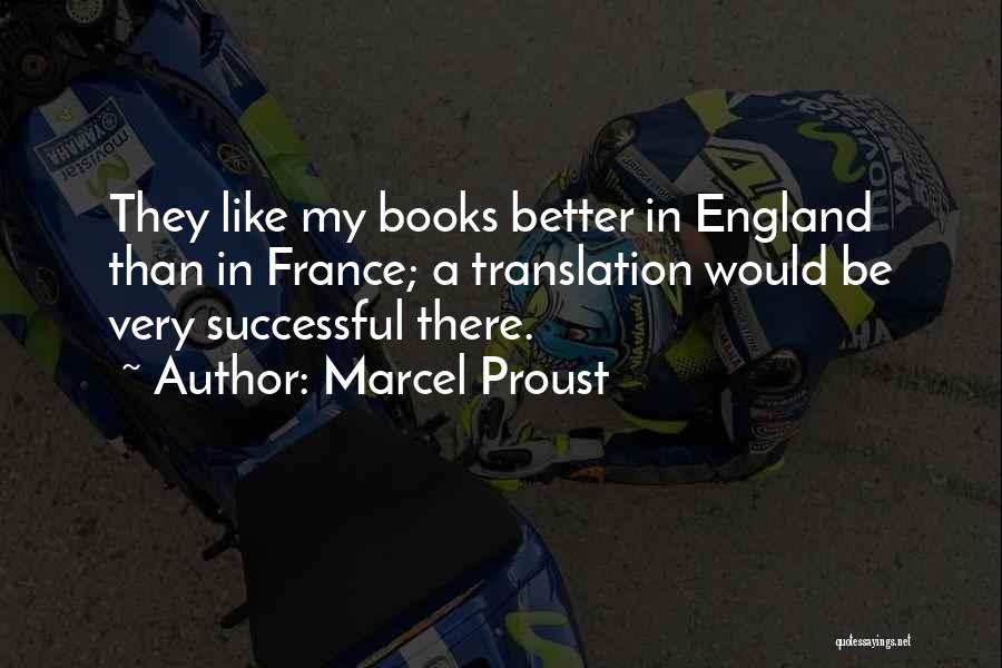 Marcel Proust Quotes: They Like My Books Better In England Than In France; A Translation Would Be Very Successful There.