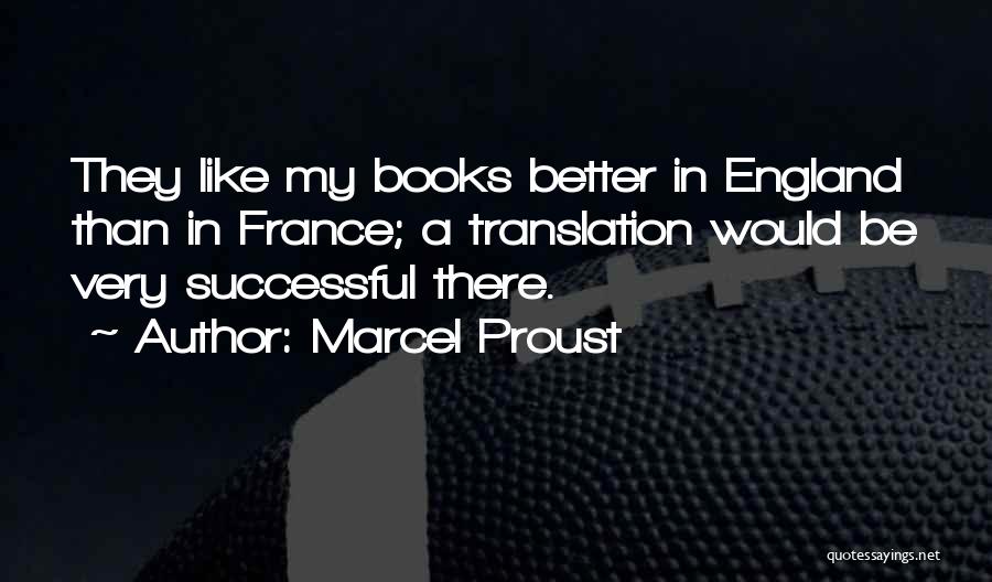 Marcel Proust Quotes: They Like My Books Better In England Than In France; A Translation Would Be Very Successful There.