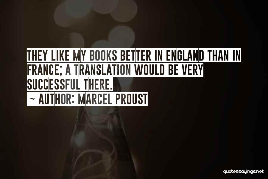 Marcel Proust Quotes: They Like My Books Better In England Than In France; A Translation Would Be Very Successful There.