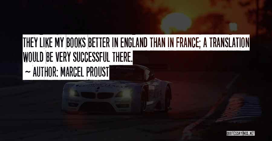 Marcel Proust Quotes: They Like My Books Better In England Than In France; A Translation Would Be Very Successful There.