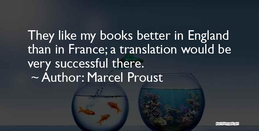 Marcel Proust Quotes: They Like My Books Better In England Than In France; A Translation Would Be Very Successful There.