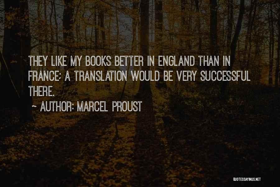 Marcel Proust Quotes: They Like My Books Better In England Than In France; A Translation Would Be Very Successful There.