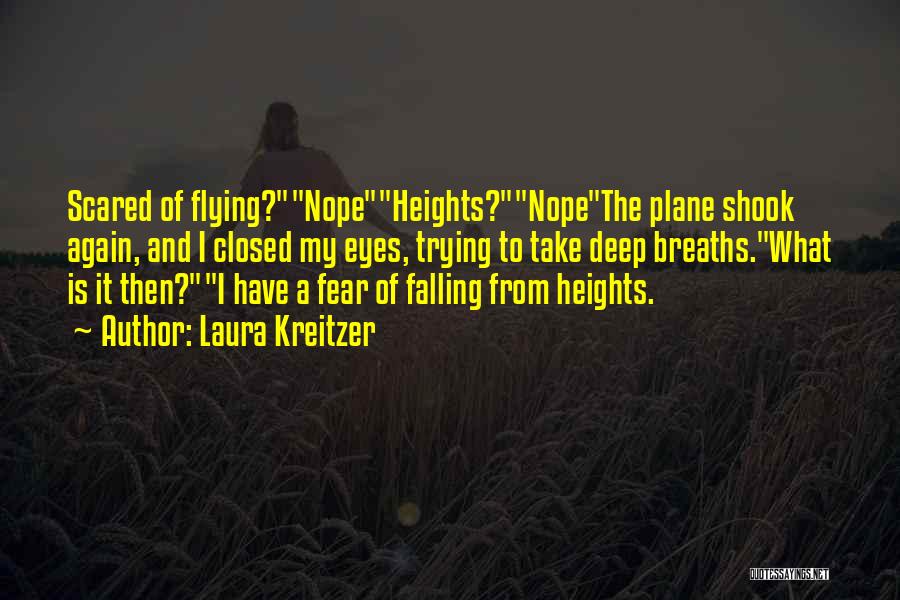 Laura Kreitzer Quotes: Scared Of Flying?nopeheights?nopethe Plane Shook Again, And I Closed My Eyes, Trying To Take Deep Breaths.what Is It Then?i Have