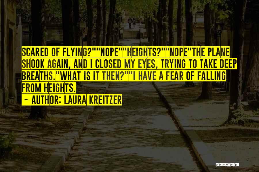 Laura Kreitzer Quotes: Scared Of Flying?nopeheights?nopethe Plane Shook Again, And I Closed My Eyes, Trying To Take Deep Breaths.what Is It Then?i Have