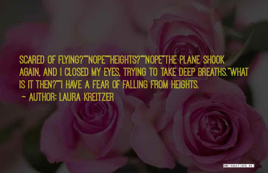 Laura Kreitzer Quotes: Scared Of Flying?nopeheights?nopethe Plane Shook Again, And I Closed My Eyes, Trying To Take Deep Breaths.what Is It Then?i Have