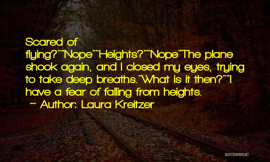 Laura Kreitzer Quotes: Scared Of Flying?nopeheights?nopethe Plane Shook Again, And I Closed My Eyes, Trying To Take Deep Breaths.what Is It Then?i Have