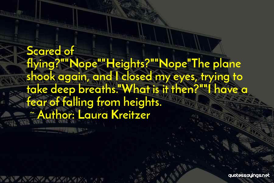 Laura Kreitzer Quotes: Scared Of Flying?nopeheights?nopethe Plane Shook Again, And I Closed My Eyes, Trying To Take Deep Breaths.what Is It Then?i Have