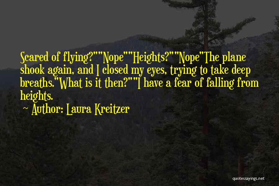 Laura Kreitzer Quotes: Scared Of Flying?nopeheights?nopethe Plane Shook Again, And I Closed My Eyes, Trying To Take Deep Breaths.what Is It Then?i Have