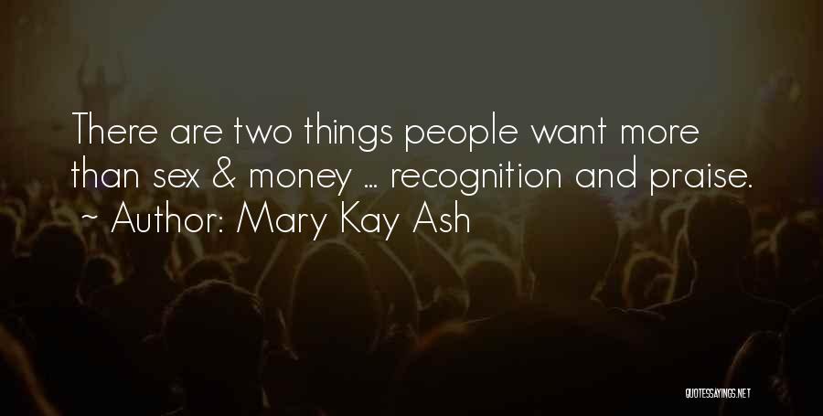 Mary Kay Ash Quotes: There Are Two Things People Want More Than Sex & Money ... Recognition And Praise.