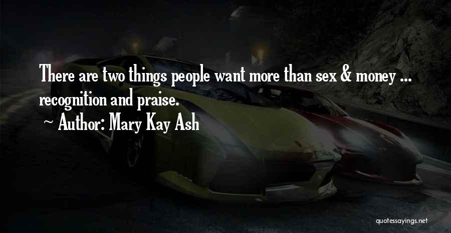 Mary Kay Ash Quotes: There Are Two Things People Want More Than Sex & Money ... Recognition And Praise.
