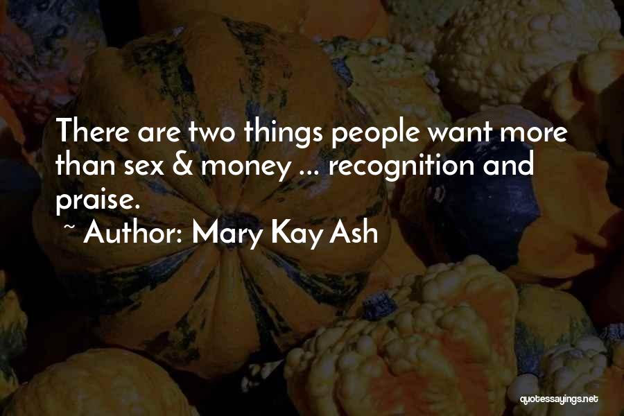 Mary Kay Ash Quotes: There Are Two Things People Want More Than Sex & Money ... Recognition And Praise.