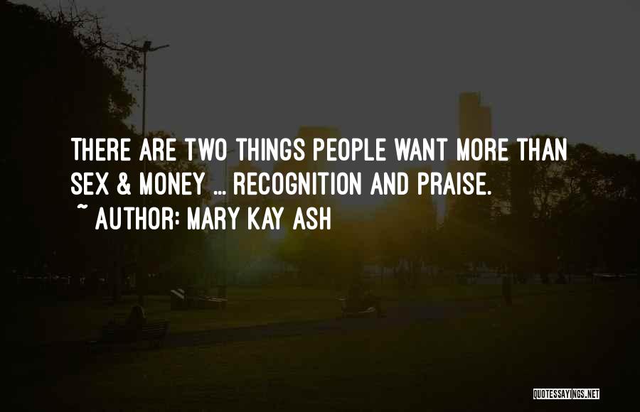 Mary Kay Ash Quotes: There Are Two Things People Want More Than Sex & Money ... Recognition And Praise.
