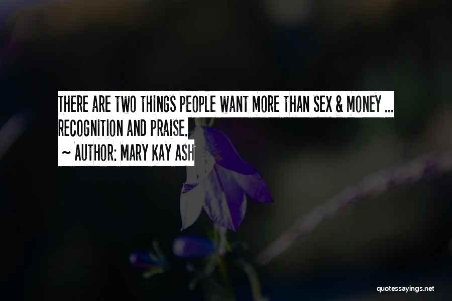 Mary Kay Ash Quotes: There Are Two Things People Want More Than Sex & Money ... Recognition And Praise.