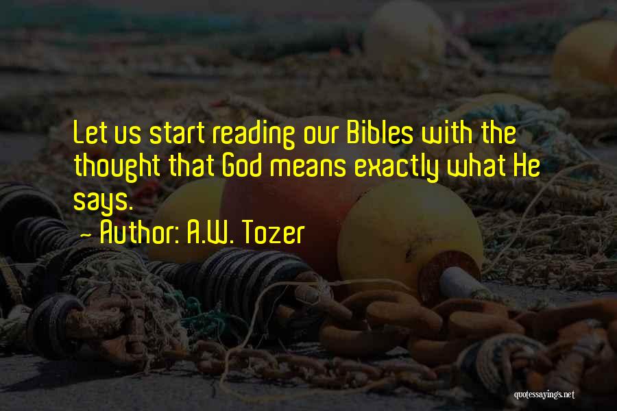 A.W. Tozer Quotes: Let Us Start Reading Our Bibles With The Thought That God Means Exactly What He Says.