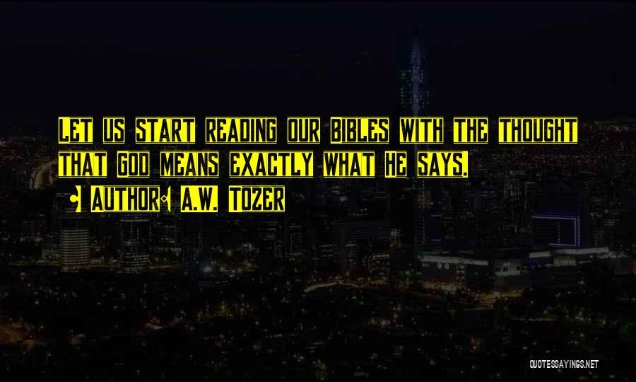 A.W. Tozer Quotes: Let Us Start Reading Our Bibles With The Thought That God Means Exactly What He Says.