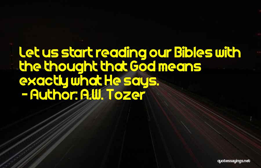 A.W. Tozer Quotes: Let Us Start Reading Our Bibles With The Thought That God Means Exactly What He Says.