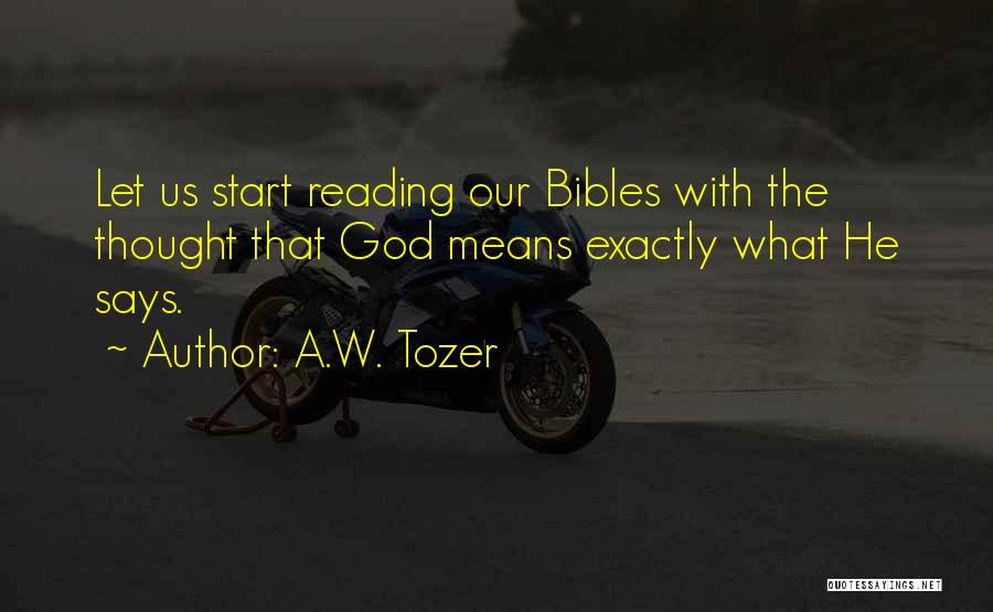 A.W. Tozer Quotes: Let Us Start Reading Our Bibles With The Thought That God Means Exactly What He Says.