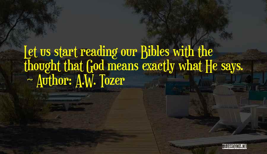 A.W. Tozer Quotes: Let Us Start Reading Our Bibles With The Thought That God Means Exactly What He Says.