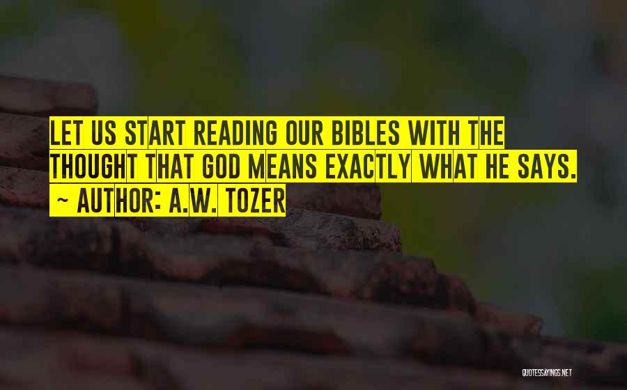 A.W. Tozer Quotes: Let Us Start Reading Our Bibles With The Thought That God Means Exactly What He Says.