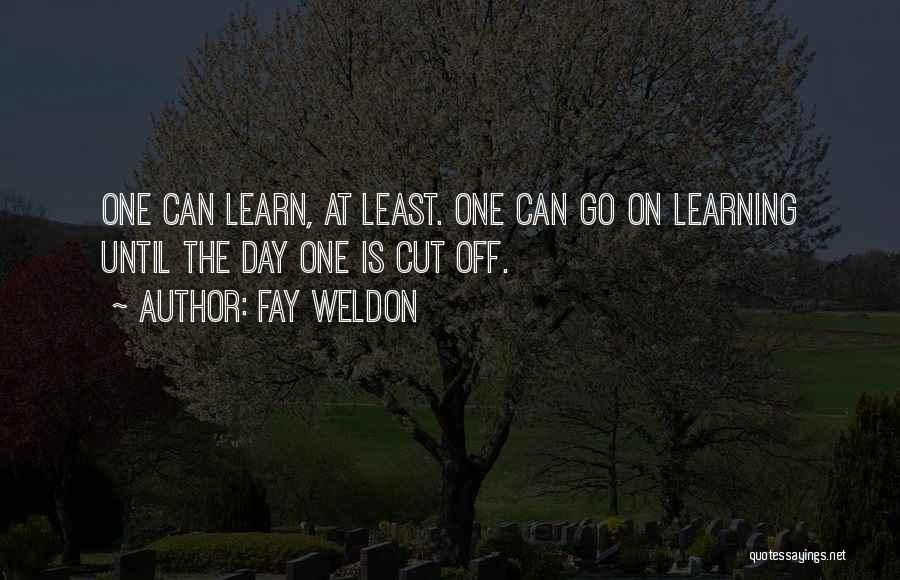 Fay Weldon Quotes: One Can Learn, At Least. One Can Go On Learning Until The Day One Is Cut Off.