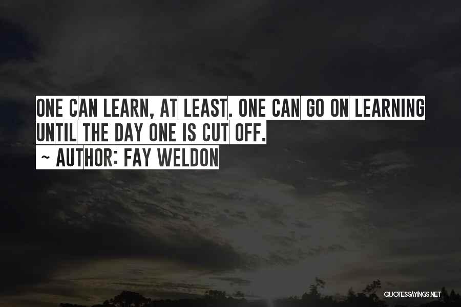 Fay Weldon Quotes: One Can Learn, At Least. One Can Go On Learning Until The Day One Is Cut Off.