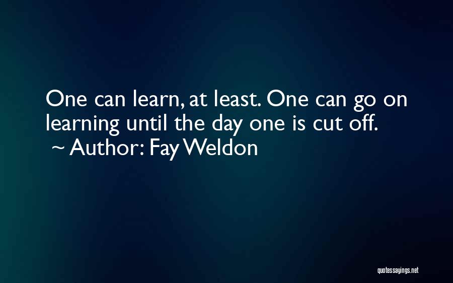 Fay Weldon Quotes: One Can Learn, At Least. One Can Go On Learning Until The Day One Is Cut Off.