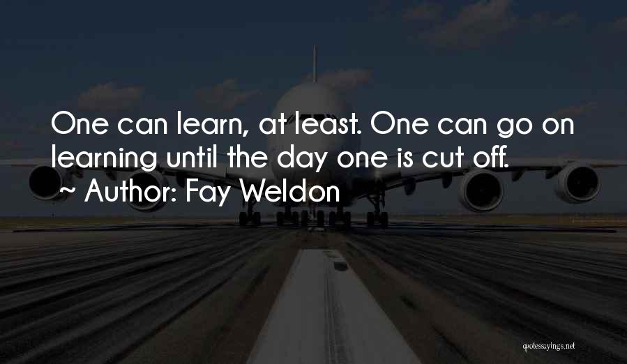 Fay Weldon Quotes: One Can Learn, At Least. One Can Go On Learning Until The Day One Is Cut Off.