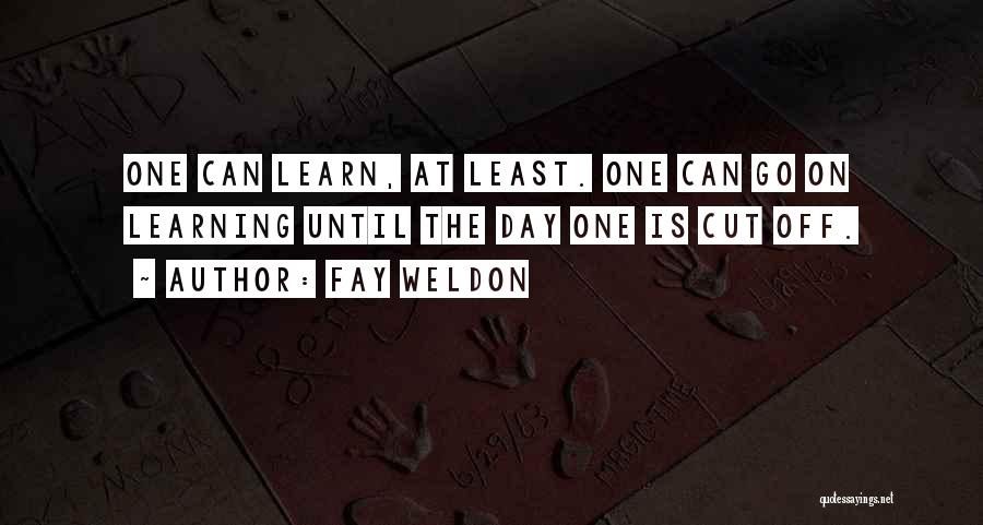 Fay Weldon Quotes: One Can Learn, At Least. One Can Go On Learning Until The Day One Is Cut Off.