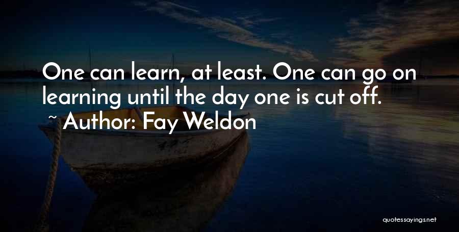 Fay Weldon Quotes: One Can Learn, At Least. One Can Go On Learning Until The Day One Is Cut Off.