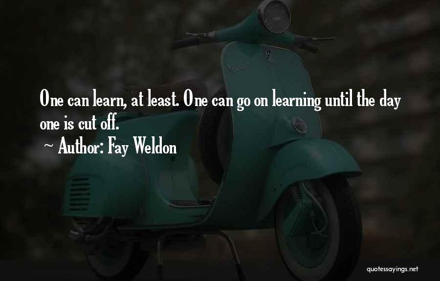 Fay Weldon Quotes: One Can Learn, At Least. One Can Go On Learning Until The Day One Is Cut Off.