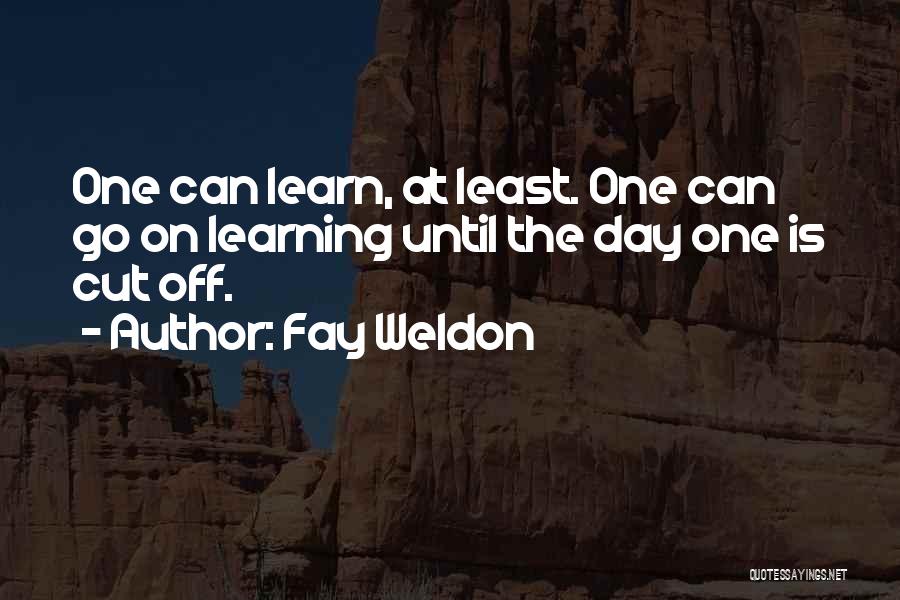 Fay Weldon Quotes: One Can Learn, At Least. One Can Go On Learning Until The Day One Is Cut Off.