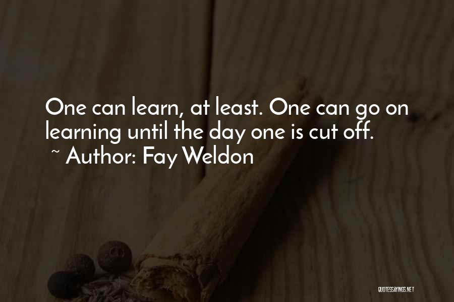 Fay Weldon Quotes: One Can Learn, At Least. One Can Go On Learning Until The Day One Is Cut Off.
