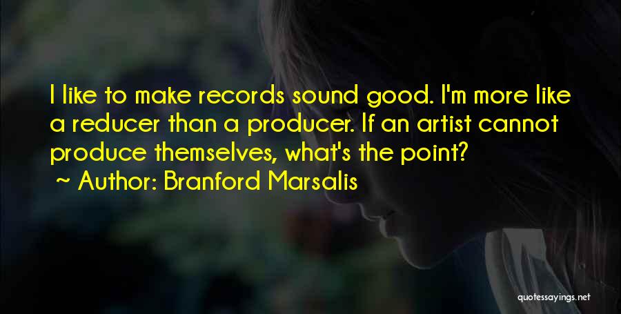 Branford Marsalis Quotes: I Like To Make Records Sound Good. I'm More Like A Reducer Than A Producer. If An Artist Cannot Produce