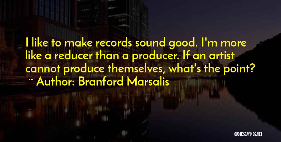 Branford Marsalis Quotes: I Like To Make Records Sound Good. I'm More Like A Reducer Than A Producer. If An Artist Cannot Produce