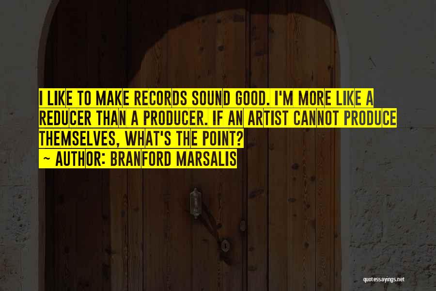 Branford Marsalis Quotes: I Like To Make Records Sound Good. I'm More Like A Reducer Than A Producer. If An Artist Cannot Produce