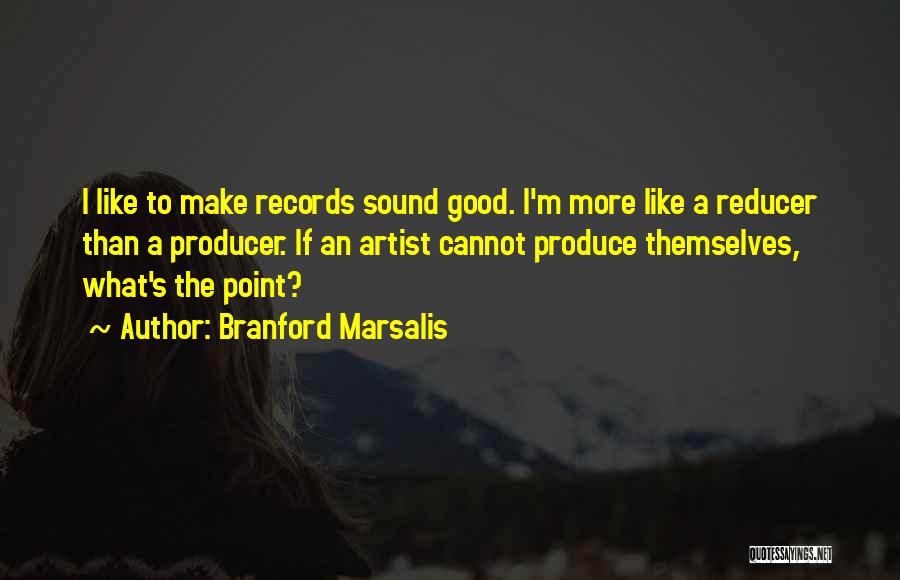 Branford Marsalis Quotes: I Like To Make Records Sound Good. I'm More Like A Reducer Than A Producer. If An Artist Cannot Produce