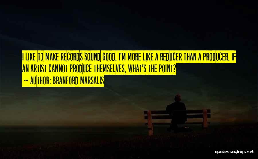 Branford Marsalis Quotes: I Like To Make Records Sound Good. I'm More Like A Reducer Than A Producer. If An Artist Cannot Produce