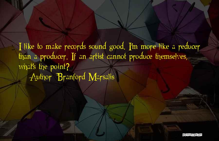 Branford Marsalis Quotes: I Like To Make Records Sound Good. I'm More Like A Reducer Than A Producer. If An Artist Cannot Produce