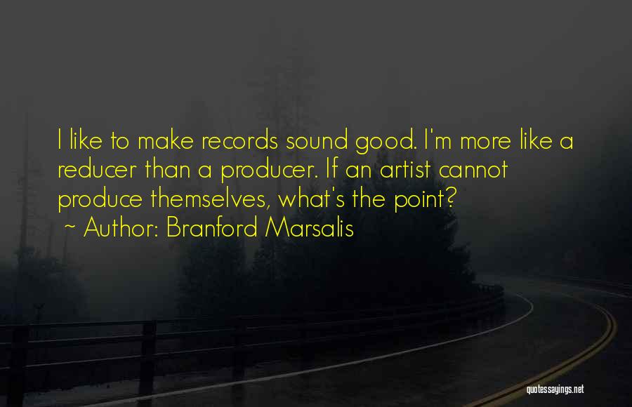 Branford Marsalis Quotes: I Like To Make Records Sound Good. I'm More Like A Reducer Than A Producer. If An Artist Cannot Produce