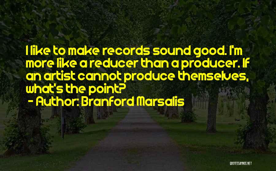 Branford Marsalis Quotes: I Like To Make Records Sound Good. I'm More Like A Reducer Than A Producer. If An Artist Cannot Produce