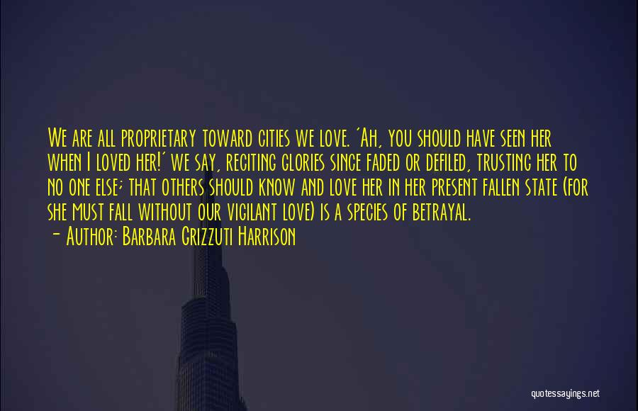 Barbara Grizzuti Harrison Quotes: We Are All Proprietary Toward Cities We Love. 'ah, You Should Have Seen Her When I Loved Her!' We Say,