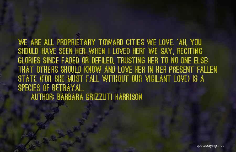 Barbara Grizzuti Harrison Quotes: We Are All Proprietary Toward Cities We Love. 'ah, You Should Have Seen Her When I Loved Her!' We Say,