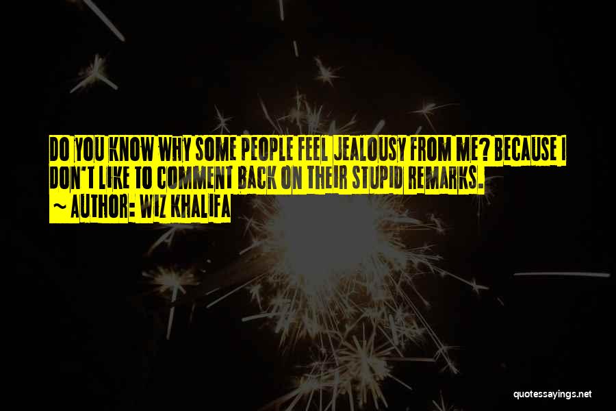 Wiz Khalifa Quotes: Do You Know Why Some People Feel Jealousy From Me? Because I Don't Like To Comment Back On Their Stupid