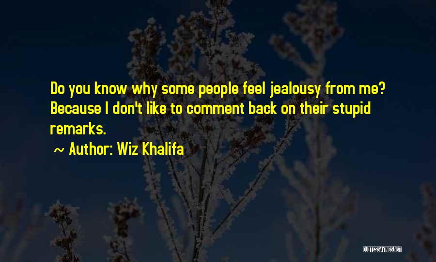 Wiz Khalifa Quotes: Do You Know Why Some People Feel Jealousy From Me? Because I Don't Like To Comment Back On Their Stupid