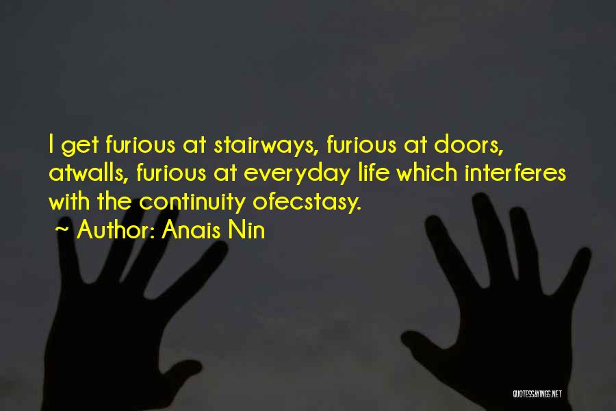 Anais Nin Quotes: I Get Furious At Stairways, Furious At Doors, Atwalls, Furious At Everyday Life Which Interferes With The Continuity Ofecstasy.