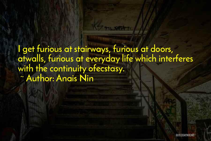 Anais Nin Quotes: I Get Furious At Stairways, Furious At Doors, Atwalls, Furious At Everyday Life Which Interferes With The Continuity Ofecstasy.