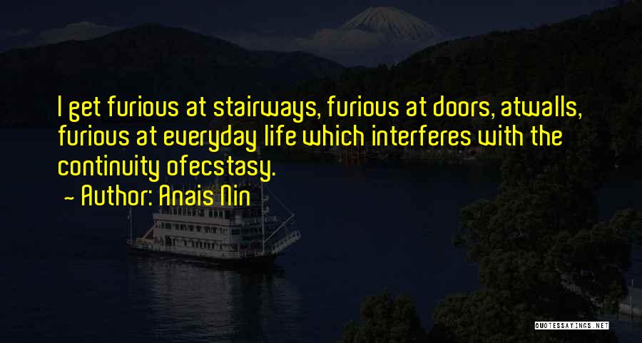 Anais Nin Quotes: I Get Furious At Stairways, Furious At Doors, Atwalls, Furious At Everyday Life Which Interferes With The Continuity Ofecstasy.